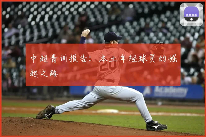 中超青训报告：本土年轻球员的崛起之路