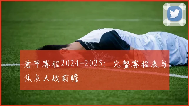 意甲赛程2024-2025:完整赛程表与焦点大战前瞻