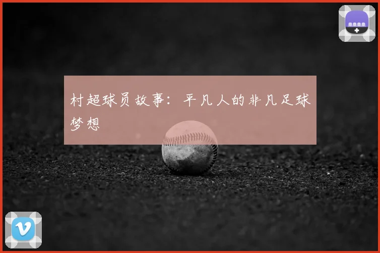 村超球员故事：平凡人的非凡足球梦想