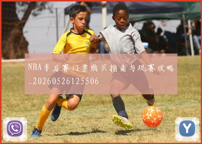 NBA季后赛门票购买指南与观赛攻略_20260526125506