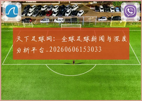 天下足球网：全球足球新闻与深度分析平台_20260606153033