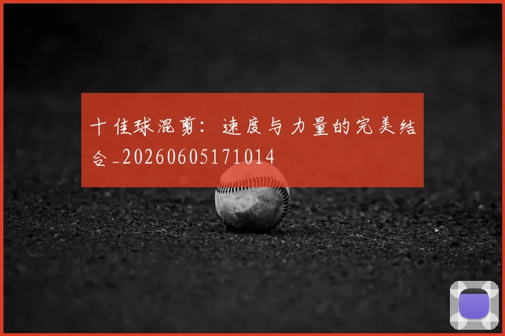 十佳球混剪:速度与力量的完美结合_20260605171014