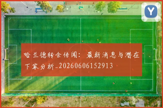 哈兰德转会传闻:最新消息与潜在下家分析_20260606152913