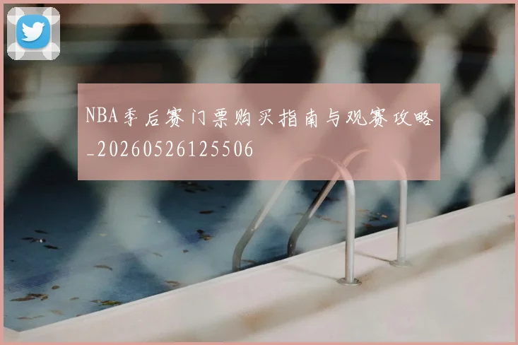 NBA季后赛门票购买指南与观赛攻略_20260526125506