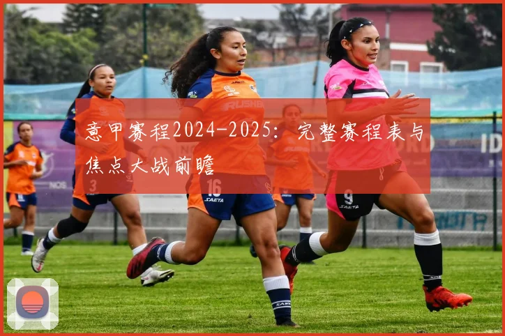 意甲赛程2024-2025:完整赛程表与焦点大战前瞻