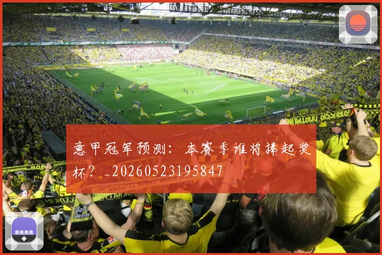 意甲冠军预测：本赛季谁将捧起奖杯？_20260523195847