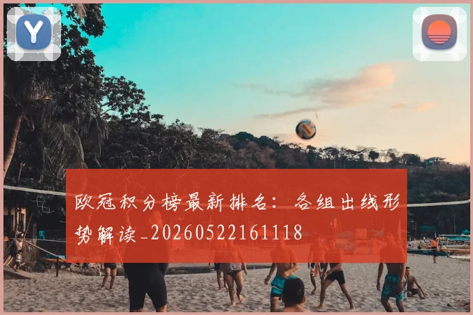 欧冠积分榜最新排名:各组出线形势解读_20260522161118