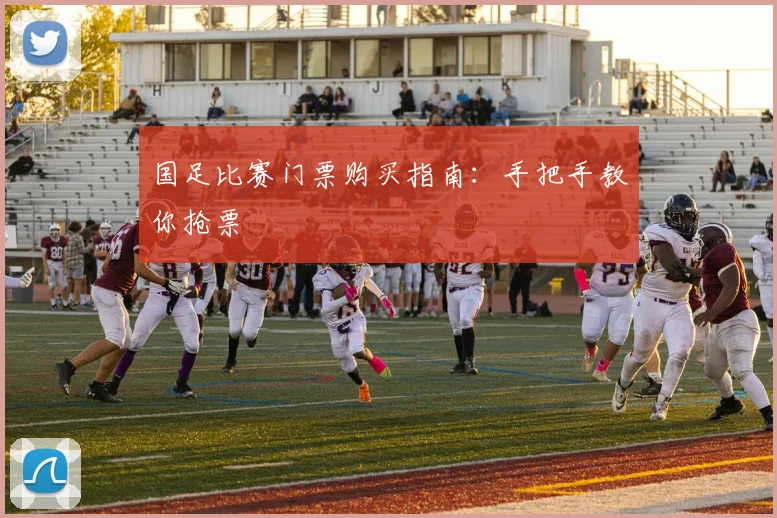 国足比赛门票购买指南：手把手教你抢票