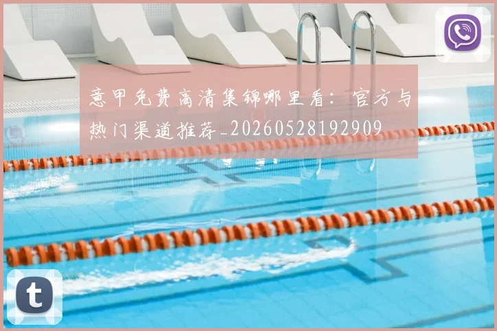 意甲免费高清集锦哪里看：官方与热门渠道推荐_20260528192909