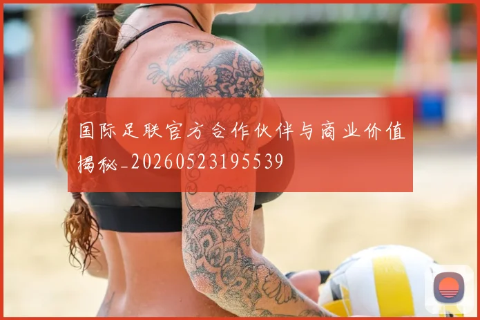 国际足联官方合作伙伴与商业价值揭秘_20260523195539