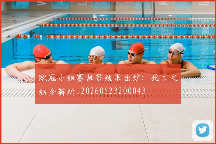 欧冠小组赛抽签结果出炉:死亡之组全解析_20260523200043