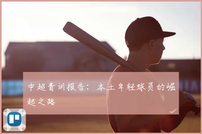 中超青训报告：本土年轻球员的崛起之路