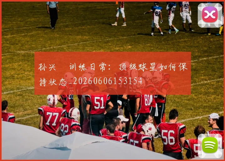 孙兴慜训练日常：顶级球星如何保持状态_20260606153154