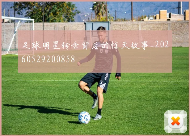 足球明星转会背后的惊天故事_20260529200858