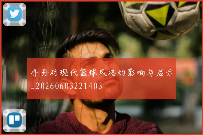 乔丹对现代篮球风格的影响与启示_20260603221403
