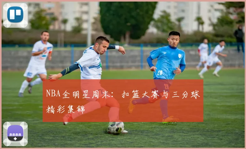 NBA全明星周末：扣篮大赛与三分球精彩集锦