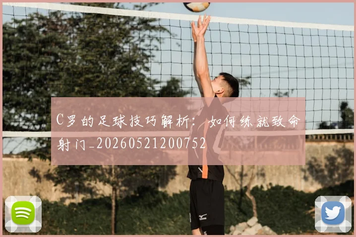 C罗的足球技巧解析:如何练就致命射门_20260521200752