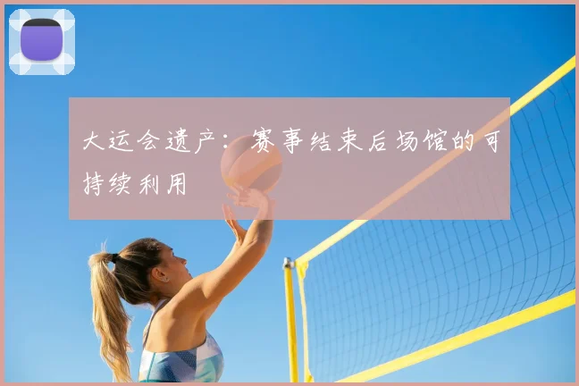 大运会遗产：赛事结束后场馆的可持续利用