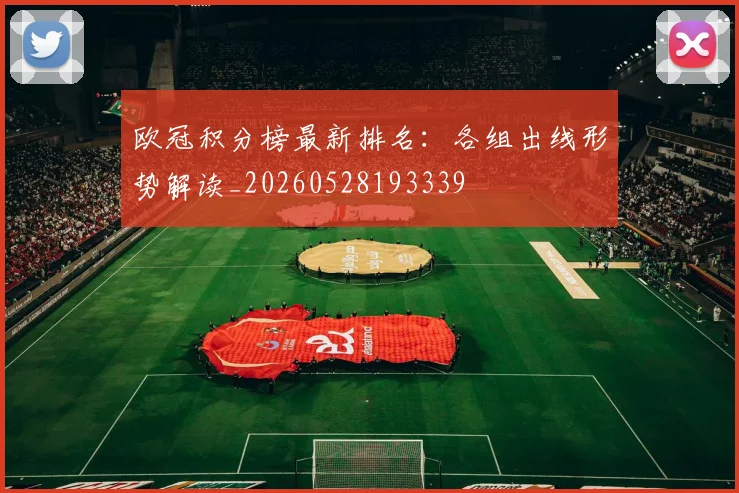 欧冠积分榜最新排名：各组出线形势解读_20260528193339