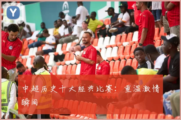 中超历史十大经典比赛:重温激情瞬间