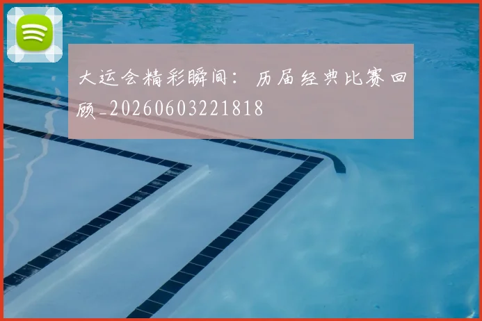 大运会精彩瞬间：历届经典比赛回顾_20260603221818