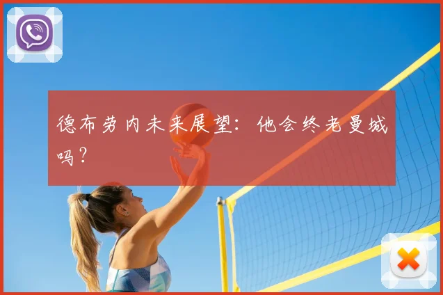 德布劳内未来展望：他会终老曼城吗？