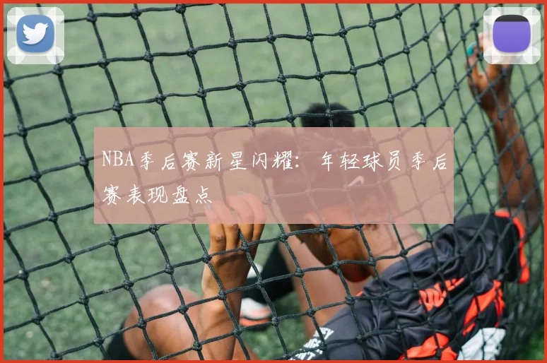 NBA季后赛新星闪耀：年轻球员季后赛表现盘点