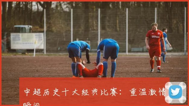 中超历史十大经典比赛：重温激情瞬间