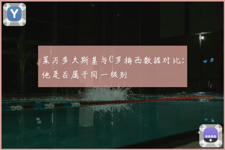 莱万多夫斯基与C罗梅西数据对比:他是否属于同一级别