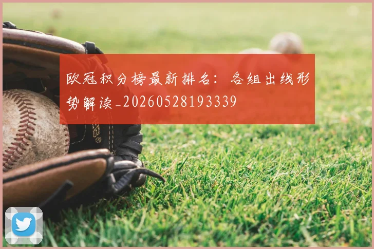 欧冠积分榜最新排名:各组出线形势解读_20260528193339