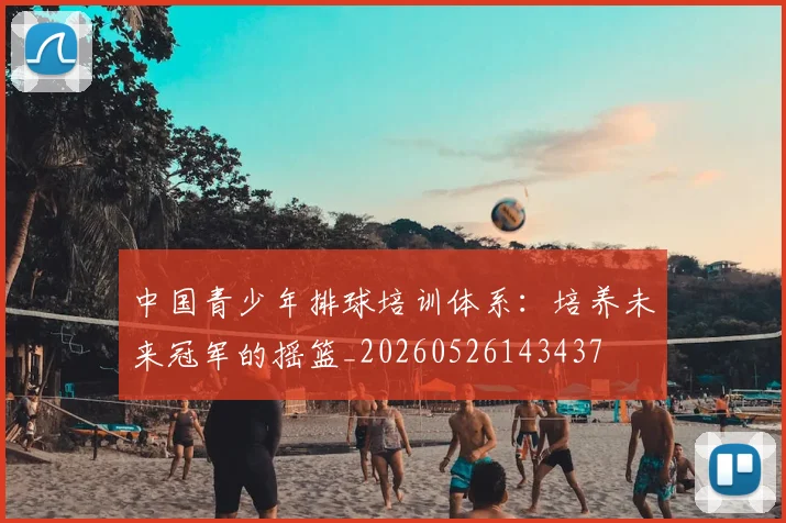 中国青少年排球培训体系：培养未来冠军的摇篮_20260526143437
