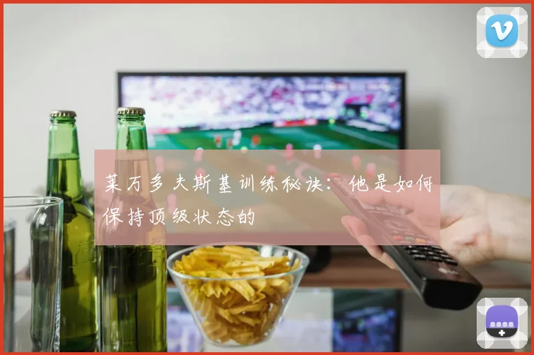 莱万多夫斯基训练秘诀：他是如何保持顶级状态的