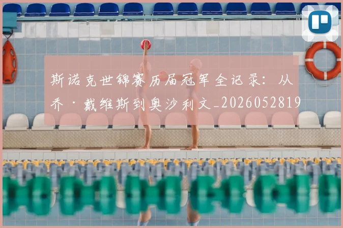 斯诺克世锦赛历届冠军全记录:从乔·戴维斯到奥沙利文_20260528193054