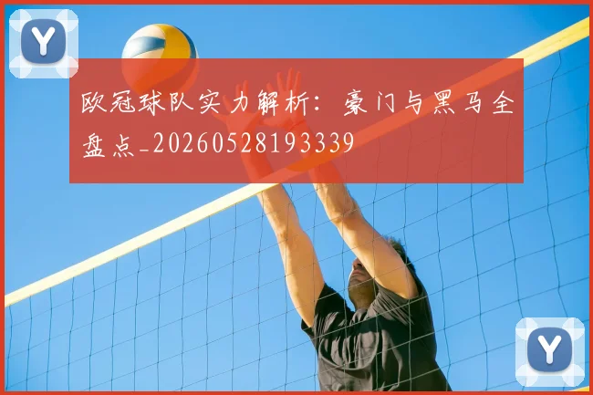 欧冠球队实力解析：豪门与黑马全盘点_20260528193339